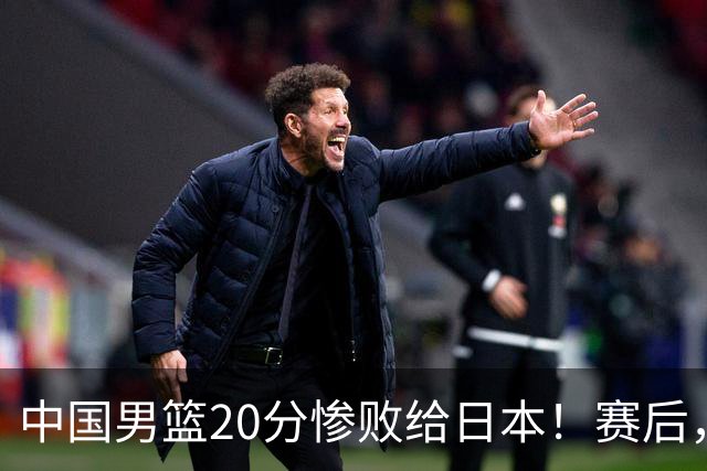 中国男篮20分惨败给日本！赛后，中国队队长胡明轩最新采访出炉，听听他说了啥